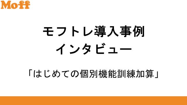 モフトレ導入事例インタビュー「はじめての個別機能訓練加算算定」