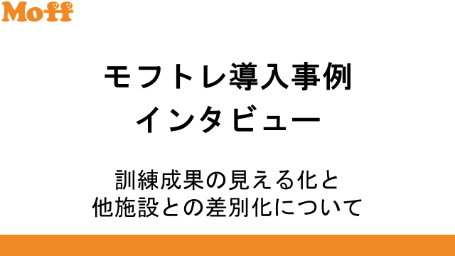 モフトレ導入事例インタビュー「訓練成果の見える化と他施設との差別化について」